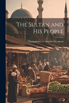 The Sultan and His People - Christopher I E Hachik Oscanyan