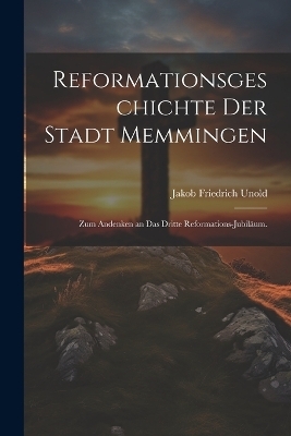 Reformationsgeschichte der Stadt Memmingen - Jakob Friedrich Unold