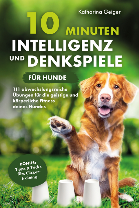 10 Minuten Intelligenz- und Denkspiele f&uuml;r Hunde - Katharina Geiger