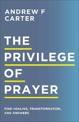 The Privilege of Prayer &ndash; Find Healing, Transformation, and Answers - Andrew F Carter, Matt Brown