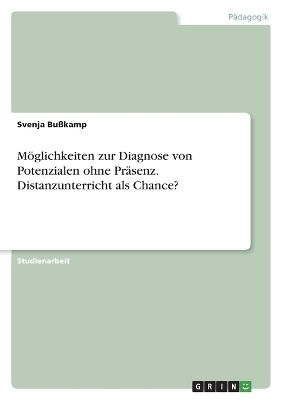 M&Atilde;&para;glichkeiten zur Diagnose von Potenzialen ohne Pr&Atilde;&curren;senz. Distanzunterricht als Chance? - Svenja Bu&Atilde;kamp