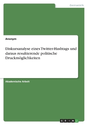 Diskursanalyse eines Twitter-Hashtags und daraus resultierende politische Druckm&Atilde;&para;glichkeiten -  Anonymous