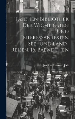 Taschen-Bibliothek der Wichtigsten und Interessantesten See- und Land-Reisen, 16. Baendchen - Joachim Heinrich J&auml;ck