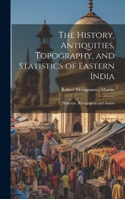 The History, Antiquities, Topography, and Statistics of Eastern India