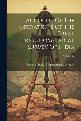 Account Of The Operations Of The Great Trigonometrical Survey Of India; Volume 17