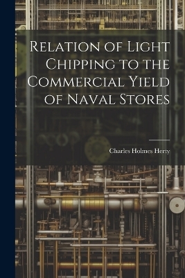 Relation of Light Chipping to the Commercial Yield of Naval Stores - Charles Holmes Herty