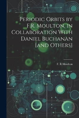 Periodic Orbits by F.R. Moulton, in Collaboration With Daniel Buchanan [and Others]