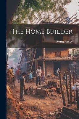 The Home Builder - Lyman Abbott