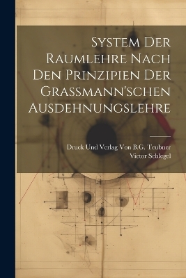 System der Raumlehre Nach den Prinzipien der Grassmann'schen Ausdehnungslehre - Victor Schlegel