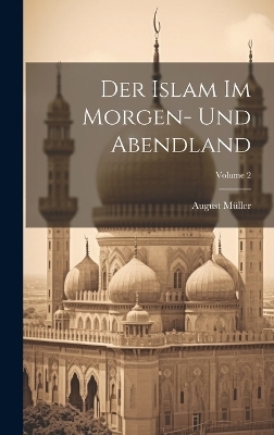 Der Islam Im Morgen- Und Abendland; Volume 2 - August M&uuml;ller