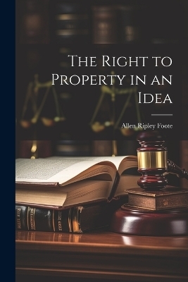 The Right to Property in an Idea - Allen Ripley Foote