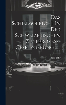Das Schiedsgericht In Der Schweizerischen Zivilprozess-gesetzgebung ...... - Emil Fehr