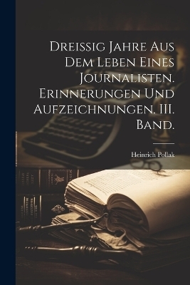 Dreissig Jahre aus dem Leben eines Journalisten. Erinnerungen und Aufzeichnungen. III. Band.