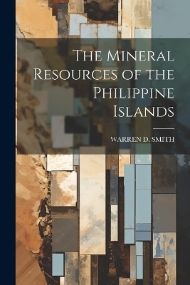 The Mineral Resources of the Philippine Islands - Warren D Smith