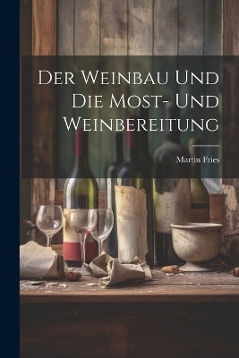 Der Weinbau Und Die Most- Und Weinbereitung - Martin Fries