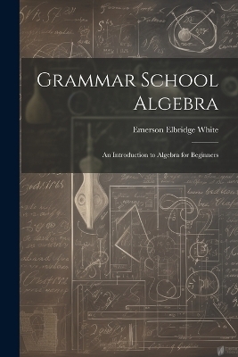Grammar School Algebra - Emerson Elbridge White