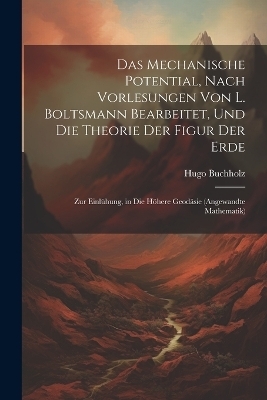 Das Mechanische Potential, Nach Vorlesungen Von L. Boltsmann Bearbeitet, Und Die Theorie Der Figur Der Erde