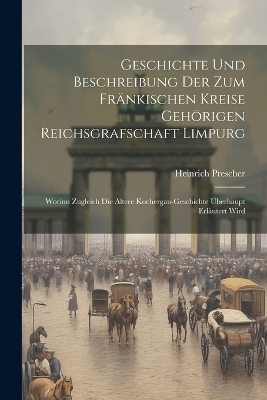 Geschichte Und Beschreibung Der Zum Fränkischen Kreise Gehörigen Reichsgrafschaft Limpurg - Heinrich Prescher
