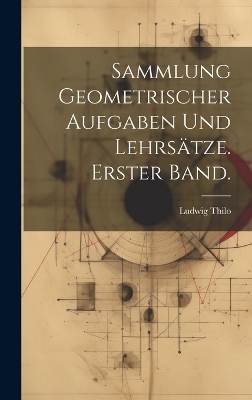Sammlung geometrischer Aufgaben und Lehrsätze. Erster Band.