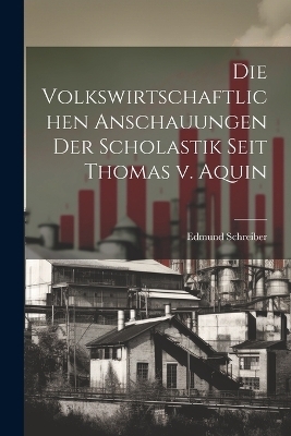 Die volkswirtschaftlichen anschauungen der scholastik seit Thomas v. Aquin