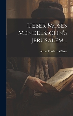 Ueber Moses Mendelssohn's Jerusalem... - Johann Friedrich Z&ouml;llner