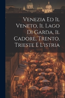 Venezia Ed Il Veneto, Il Lago Di Garda, Il Cadore, Trento, Trieste E L'istria