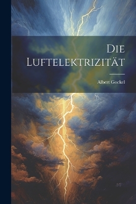 Die Luftelektrizit&auml;t - Albert Gockel