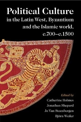 Political Culture in the Latin West, Byzantium and the Islamic World, c.700&ndash;c.1500 - 