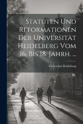 Statuten Und Reformationen Der Universit&auml;t Heidelberg Vom 16. Bis 18. Jahrh. ... - Universit&auml;t Heidelberg