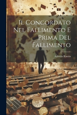 Il Concordato Nel Fallimento E Prima Del Fallimento - Alfredo Rocco