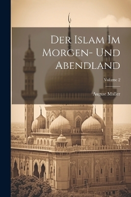 Der Islam Im Morgen- Und Abendland; Volume 2 - August M&uuml;ller