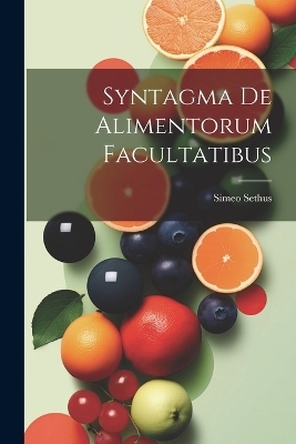 Syntagma de Alimentorum Facultatibus - Simeo Sethus
