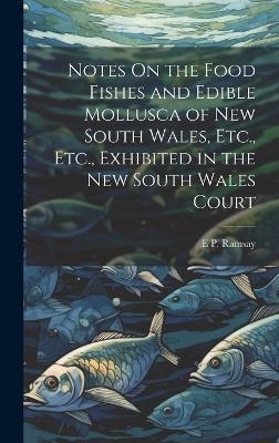 Notes On the Food Fishes and Edible Mollusca of New South Wales, Etc., Etc., Exhibited in the New South Wales Court - E P Ramsay