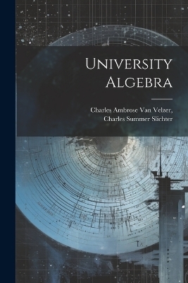 University Algebra - Charles Ambrose Van Velzer, Charles Summer Slichter