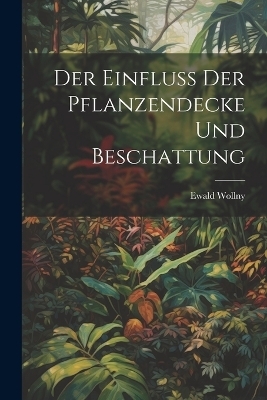 Der Einfluss der Pflanzendecke und Beschattung - Ewald Wollny