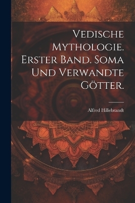 Vedische Mythologie. Erster Band. Soma und verwandte G&ouml;tter. - Alfred Hillebrandt