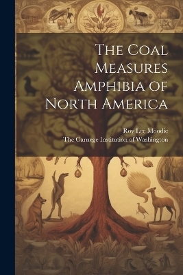 The Coal Measures Amphibia of North America - Roy Lee Moodie