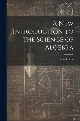 A New Introduction to the Science of Algebra - Silas Totten