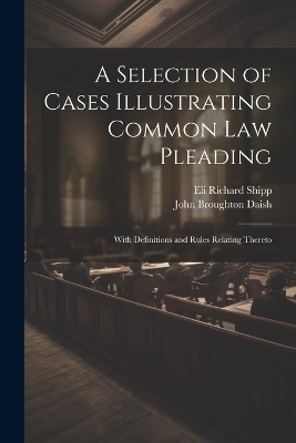 A Selection of Cases Illustrating Common Law Pleading - Eli Richard Shipp, John Broughton Daish