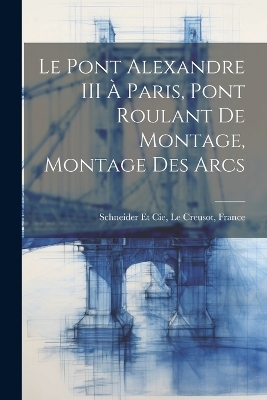 Le Pont Alexandre III À Paris, Pont Roulant De Montage, Montage Des Arcs