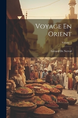 Voyage En Orient; Volume 1 - G&eacute;rard de Nerval