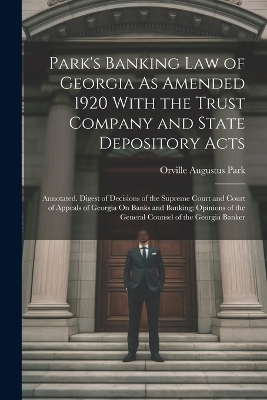 Park's Banking Law of Georgia As Amended 1920 With the Trust Company and State Depository Acts - Orville Augustus Park