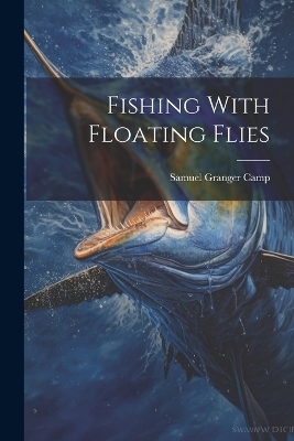 Fishing With Floating Flies - Samuel Granger Camp