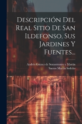 Descripci&oacute;n Del Real Sitio De San Ildefonso, Sus Jardines Y Fuentes... - Santos Mart&iacute;n Sede&ntilde;o