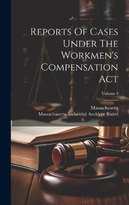 Reports Of Cases Under The Workmen's Compensation Act; Volume 4 -  Massachusetts