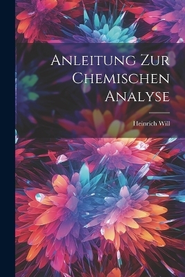 Anleitung zur Chemischen Analyse - Heinrich Will