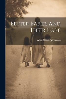 Better Babies and Their Care - Anna Steese Richardson