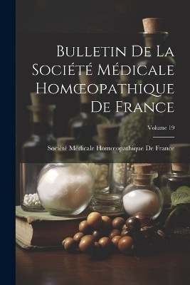 Bulletin De La Société Médicale Homoeopathique De France; Volume 19 - 