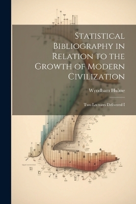 Statistical Bibliography in Relation to the Growth of Modern Civilization - Wyndham Hulme