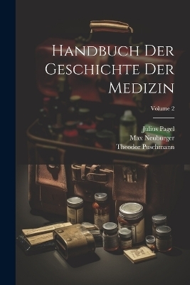 Handbuch Der Geschichte Der Medizin; Volume 2 - Max Neuburger, Julius Pagel, Theodor Puschmann